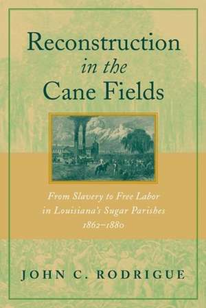 Reconstruction in the Cane Fields: From Slavery to Free Labor in Louisiana's Sugar Parishes, 1862-1880 de John C. Rodrigue