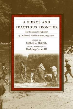 A Fierce and Fractious Frontier: The Curious Development of Louisiana's Florida Parishes, 1699-2000 de Hodding Carter