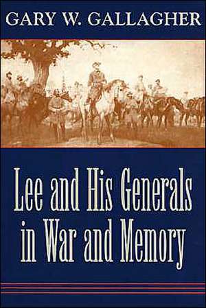 Lee and His Generals in War and Memory de Gary W. Gallagher