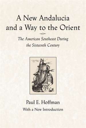 A New Andalucia and a Way to the Orient: The American Southeast During the Sixteenth Century de Paul E. Hoffman