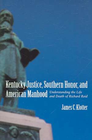 Kentucky Justice, Southern Honor, and American Manhood: Understanding the Life and Death of Richard Reid de James C. Klotter