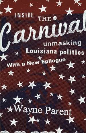 Inside the Carnival: Unmasking Louisiana Politics de Wayne Parent