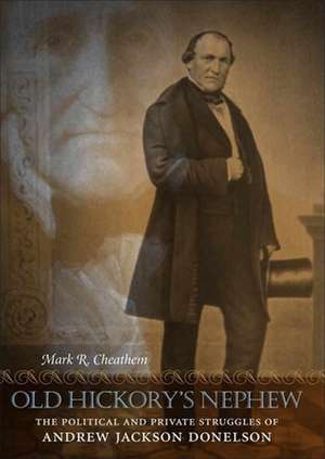 Old Hickory's Nephew: The Political and Private Struggles of Andrew Jackson Donelson de Mark R. Cheathem