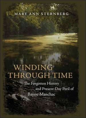 Winding Through Time: The Forgotten History and Present-Day Peril of Bayou Manchac de Mary Ann Sternberg