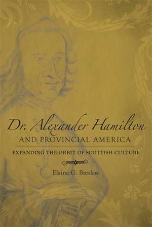 Dr. Alexander Hamilton and Provincial America: Expanding the Orbit of Scottish Culture de Elaine G. Breslaw