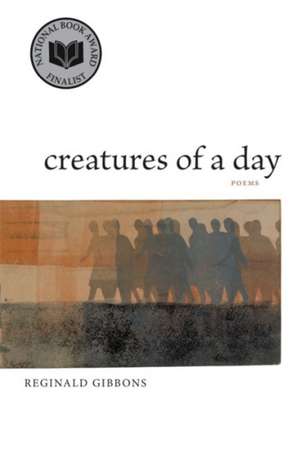 Creatures of a Day: Poems de Reginald Gibbons