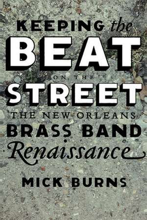 Keeping the Beat on the Street: The New Orleans Brass Band Renaissance de Mick Burns