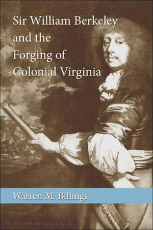 Sir William Berkeley and the Forging of Colonial Virginia de Warren M. Billings