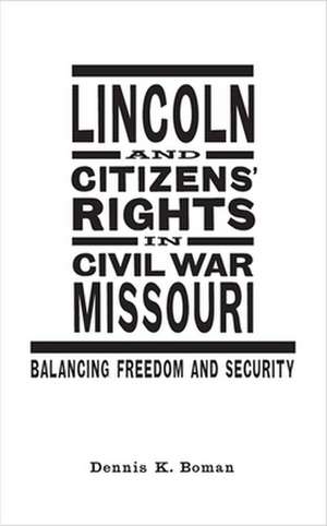 Lincoln and Citizens' Rights in Civil War Missouri: Balancing Freedom and Security de Dennis K. Boman