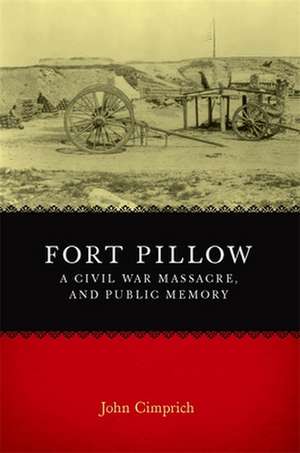 Fort Pillow, a Civil War Massacre, and Public Memory de John Cimprich