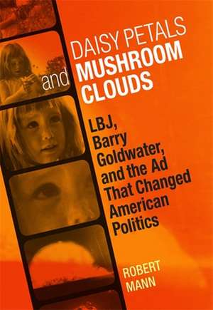 Daisy Petals and Mushroom Clouds: LBJ, Barry Goldwater, and the Ad That Changed American Politics de Lippincott Williams & Wilkins