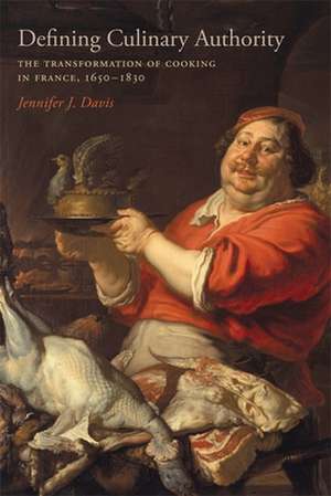 Defining Culinary Authority: The Transformation of Cooking in France, 1650-1830 de Jennifer J. Davis