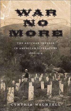 War No More: The Antiwar Impulse in American Literature, 1861-1914 de Cynthia Wachtell