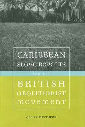 Caribbean Slave Revolts and the British Abolitionist Movement de Gelien Matthews