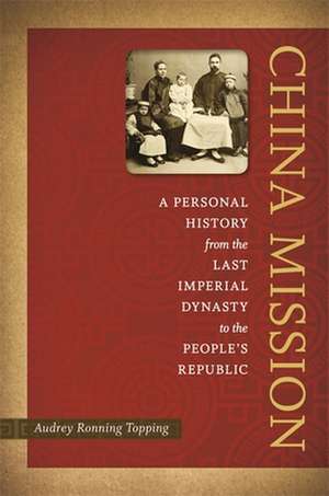 China Mission: A Personal History from the Last Imperial Dynasty to the People's Republic de Audrey Ronning Topping