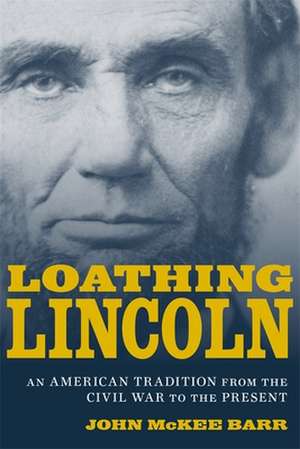 Loathing Lincoln: An American Tradition from the Civil War to the Present de John McKee Barr