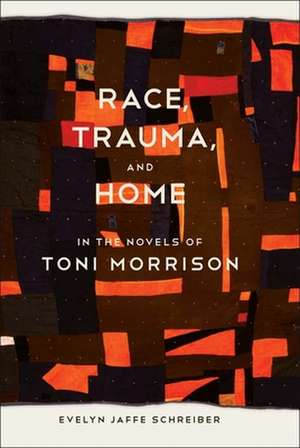 Race Trauma, and Home in the Novels of Toni Morrison de Evelyn Jaffe Schreiber