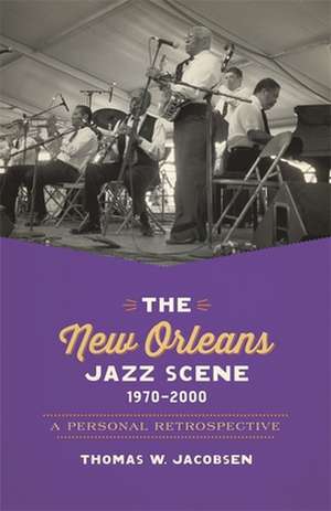 The New Orleans Jazz Scene, 1970-2000: A Personal Retrospective de Thomas W. Jacobsen