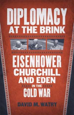 Diplomacy at the Brink: Eisenhower, Churchill, and Eden in the Cold War de David M. Watry