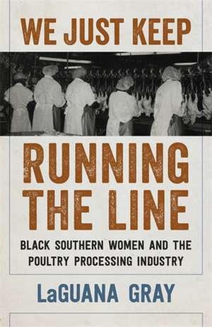 We Just Keep Running the Line: Black Southern Women and the Poultry Processing Industry de Laguana Gray