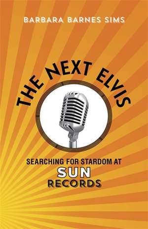 The Next Elvis: Searching for Stardom at Sun Records de Barbara Barnes Sims