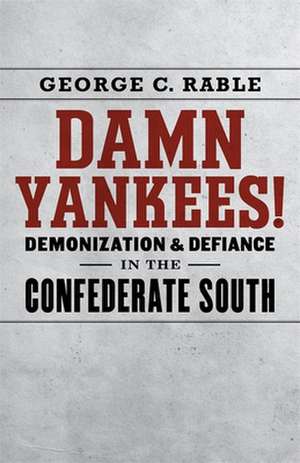 Damn Yankees!: Demonization and Defiance in the Confederate South de George C. Rable