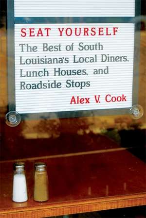 Seat Yourself: The Best of South Louisiana's Local Diners, Lunch Houses, and Roadside Stops de Alex V Cook