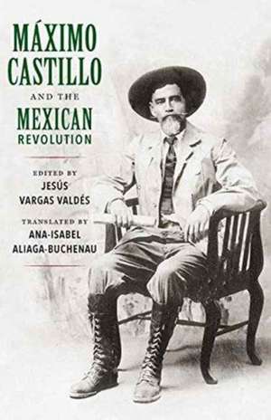 Maximo Castillo and the Mexican Revolution de Ana-Isabel Aliaga-Buchenau