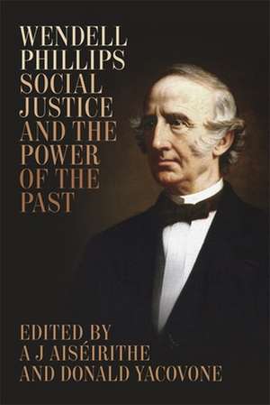 Wendell Phillips, Social Justice, and the Power of the Past de Ais Irithe, A. J.