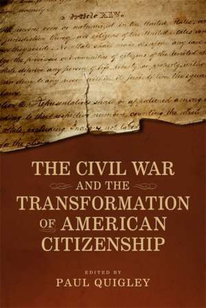 The Civil War and the Transformation of American Citizenship de Paul D Quigley