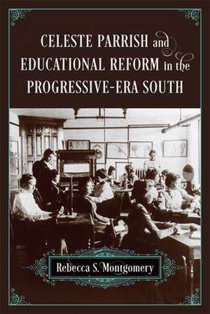 Celeste Parrish and Educational Reform in the Progressive-Era South de Rebecca S Montgomery