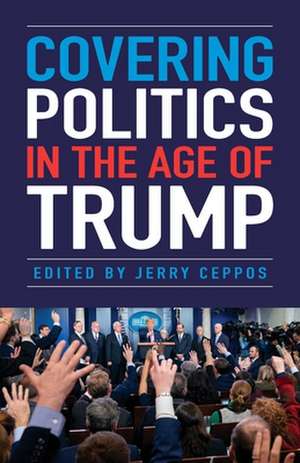 Covering Politics in the Age of Trump de Jerry Ceppos