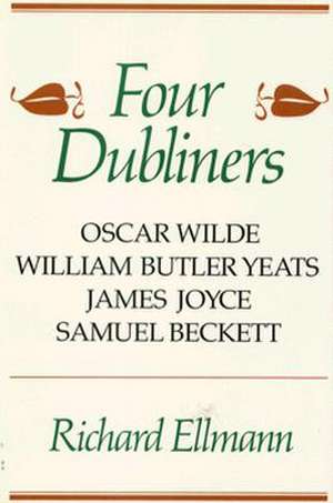 Four Dubliners: Wilde, Yeats, Joyce, and Beckett de Richard Ellmann