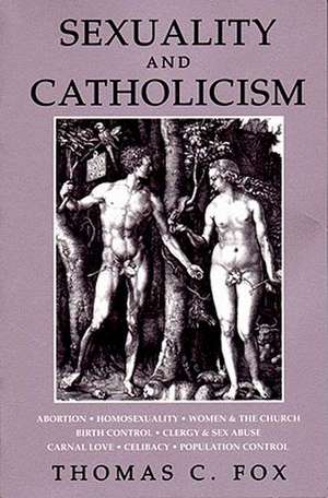 Sexuality and Catholicism: Abortion, Homosexuality, Women & the Church, Birth Control, Clergy & Sex Abuse, Carnal Love, Celibacy, Population Cont de Thomas C. Fox