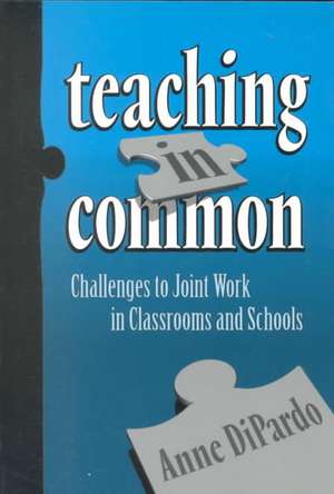 Teaching in Common: Challenges to Joint Work in Classrooms and Schools de Anne Dipardo