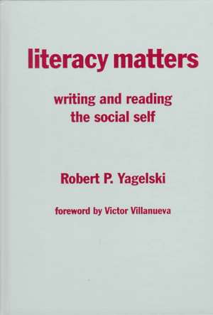 Literacy Matters: Writing and Reading the Social Self de Robert P. Yagelski