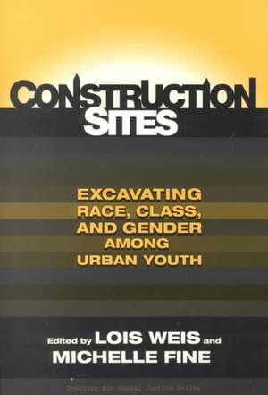 Construction Sites: Excavating Race, Class, and Gender Among Urban Youth de Lois Weis