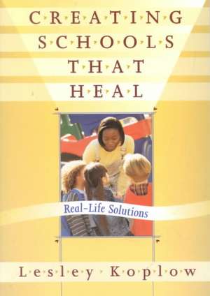 Creating Schools That Heal: Real-Life Solutions de Lesley Koplow