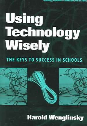 Using Technology Wisely: The Keys to Success in Schools de Harold Wenglinsky