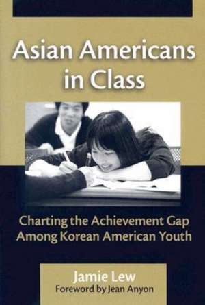 Asian Americans in Class: Charting the Achievement Gap Among Korean American Youth de JAMIE LEW