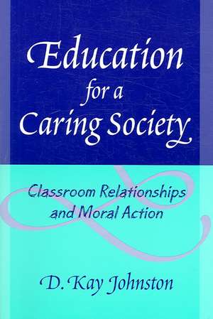 Education for a Caring Society: Classroom Relationships and Moral Action de D. Kay Johnston