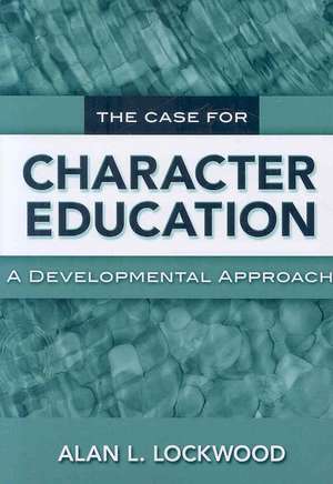 The Case for Character Education: A Developmental Approach de Alan L. Lockwood