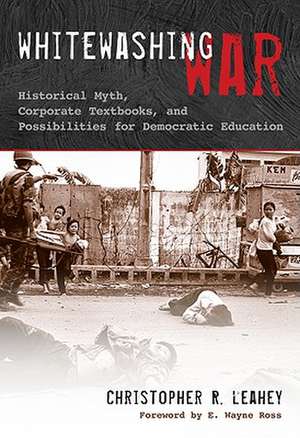 Whitewashing War: Historical Myth, Corporate Textbooks, and Possibilities for Democratic Education de Christopher R. Leahey