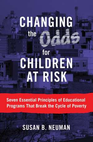 Changing the Odds for Children at Risk: Seven Essential Principles of Educational Programs That Break the Cycle of Poverty de Susan B. Neuman