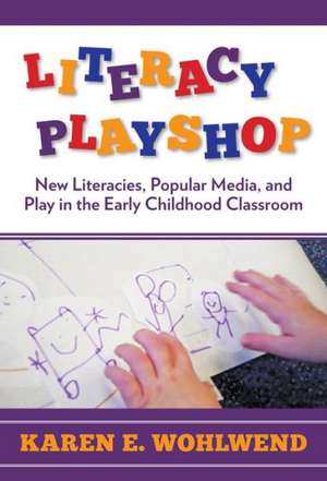 Literacy Playshop: New Literacies, Popular Media, and Play in the Early Childhood Classroom de Karen E. Wohlwend