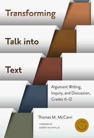 Transforming Talk Into Text: Argument Writing, Inquiry, and Discussion, Grades 6-12 de Thomas M. McCann