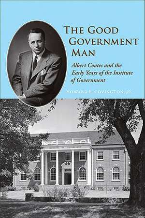 The Good Government Man: Albert Coates and the Early Years of the Institute of Government de Jr. Covington, Howard E.