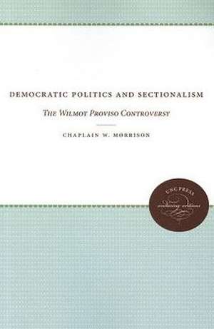 Democratic Politics and Sectionalism: The Wilmot Proviso Controversy de Chaplain W. Morrison