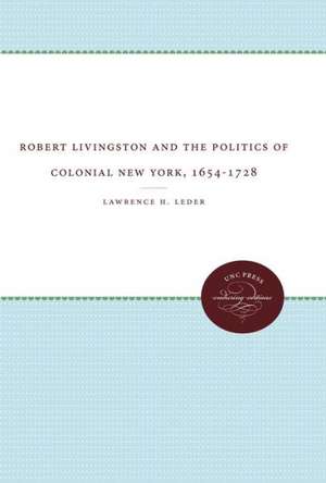 Robert Livingston and the Politics of Colonial New York, 1654-1728 de Lawrence H. Leder