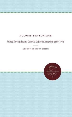 Colonists in Bondage: White Servitude and Convict Labor in America, 1607-1776 de Abbot Emerson Smith